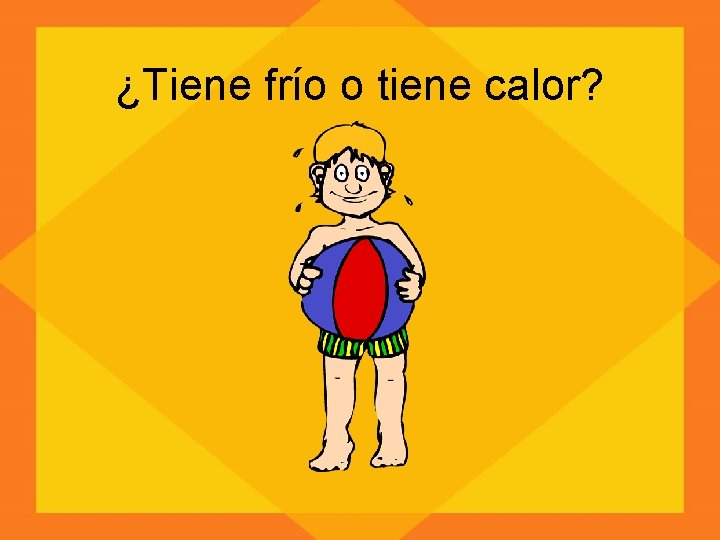 ¿Tiene frío o tiene calor? 