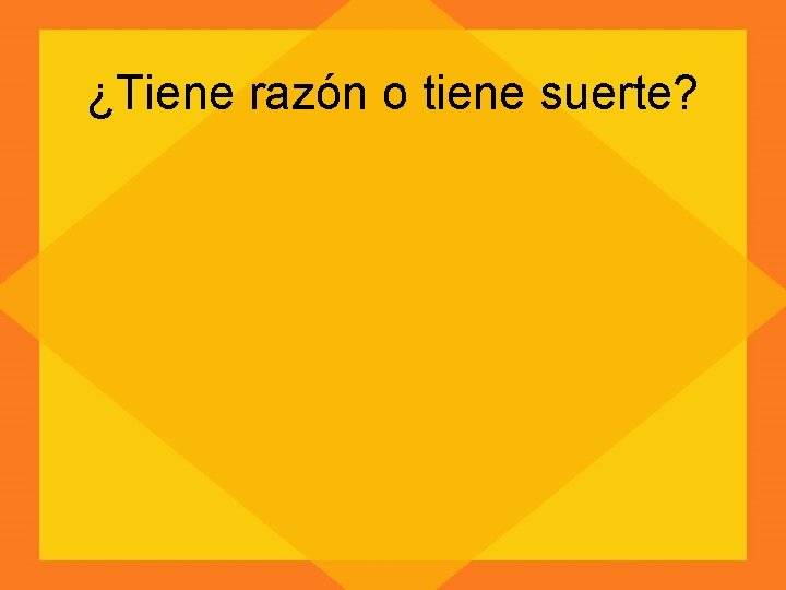 ¿Tiene razón o tiene suerte? 