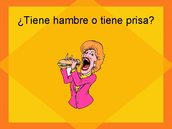 ¿Tiene hambre o tiene prisa? 