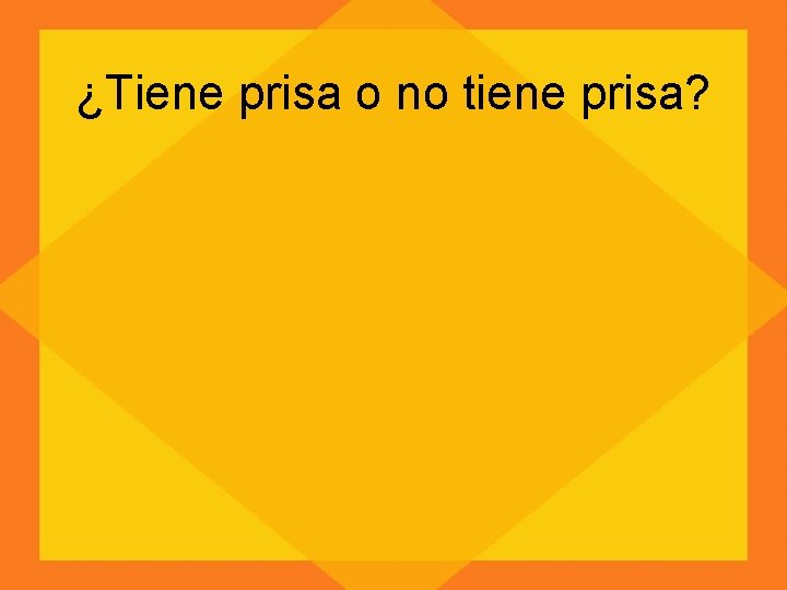 ¿Tiene prisa o no tiene prisa? 