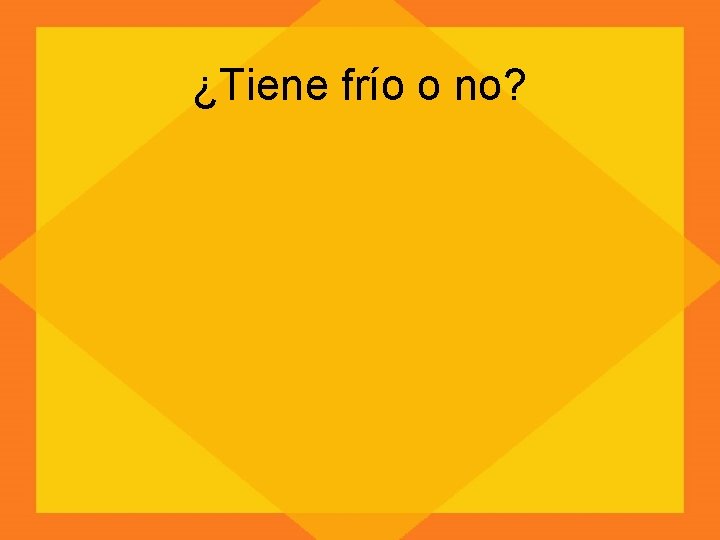 ¿Tiene frío o no? 