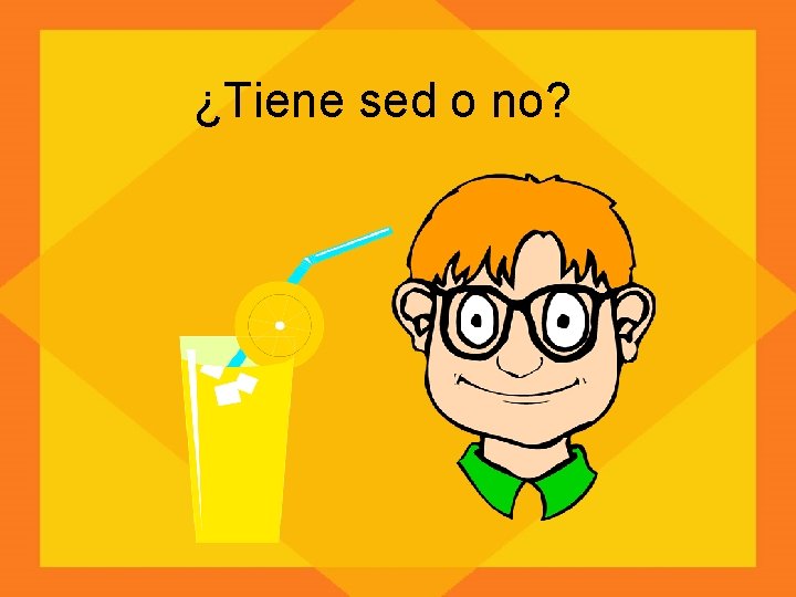 ¿Tiene sed o no? 