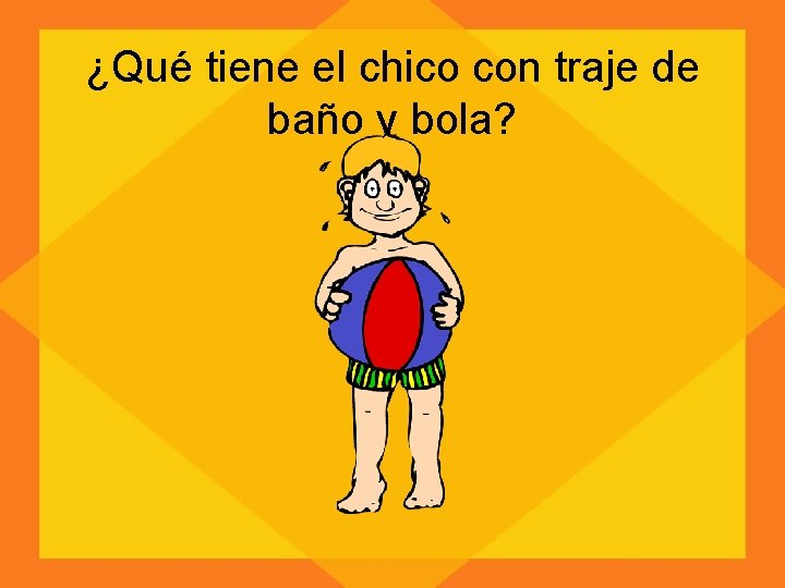 ¿Qué tiene el chico con traje de baño y bola? 