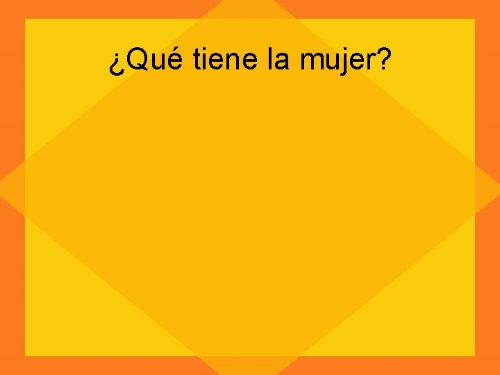 ¿Qué tiene la mujer? 