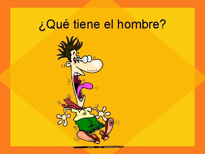 ¿Qué tiene el hombre? 