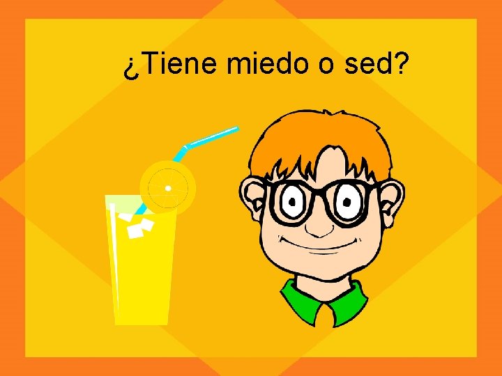 ¿Tiene miedo o sed? 