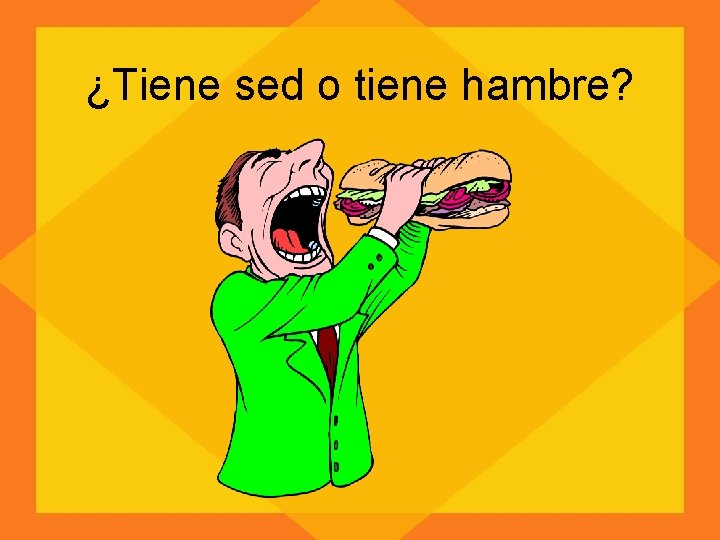 ¿Tiene sed o tiene hambre? 