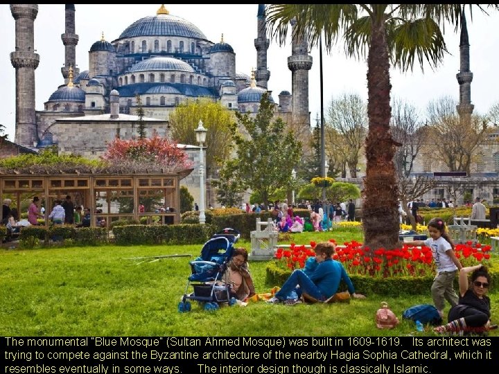 The monumental “Blue Mosque” (Sultan Ahmed Mosque) was built in 1609 -1619. Its architect
