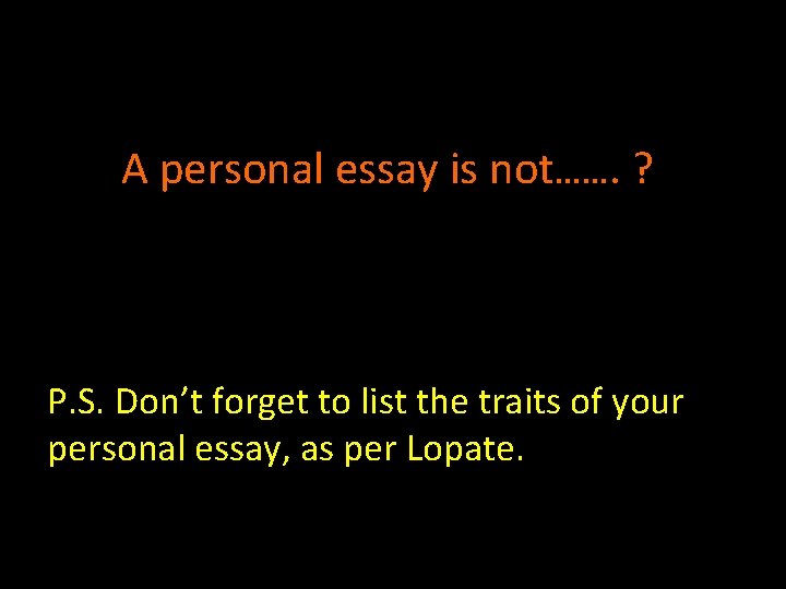 A personal essay is not……. ? P. S. Don’t forget to list the traits