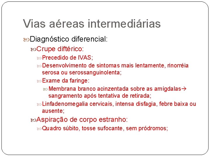 Vias aéreas intermediárias Diagnóstico diferencial: Crupe diftérico: Precedido de IVAS; Desenvolvimento de sintomas mais