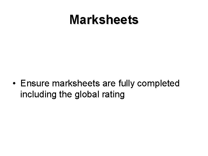 Marksheets • Ensure marksheets are fully completed including the global rating 