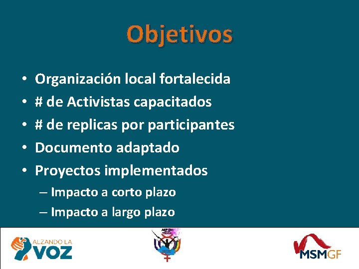 Objetivos • • • Organización local fortalecida # de Activistas capacitados # de replicas