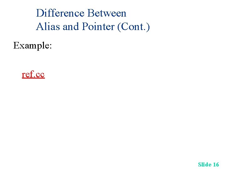 Difference Between Alias and Pointer (Cont. ) Example: ref. cc Slide 16 Difference Between Alias and Pointer (Cont. ) Example: ref. cc Slide 16