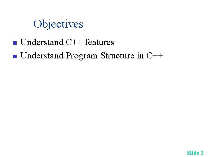 Objectives n n Understand C++ features Understand Program Structure in C++ Slide 2 Objectives n n Understand C++ features Understand Program Structure in C++ Slide 2