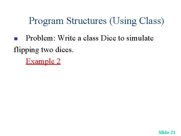Program Structures (Using Class) Problem: Write a class Dice to simulate flipping two dices. Program Structures (Using Class) Problem: Write a class Dice to simulate flipping two dices.