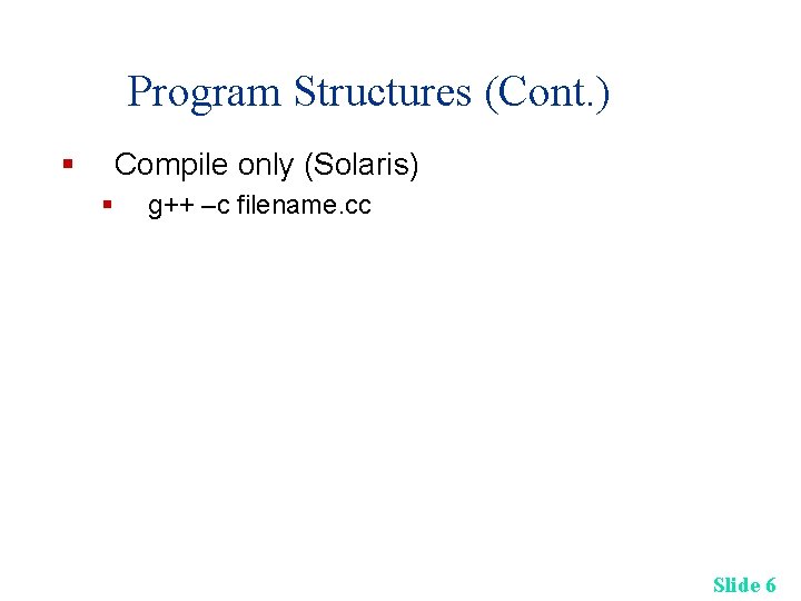 Program Structures (Cont. ) § Compile only (Solaris) § g++ –c filename. cc Slide Program Structures (Cont. ) § Compile only (Solaris) § g++ –c filename. cc Slide