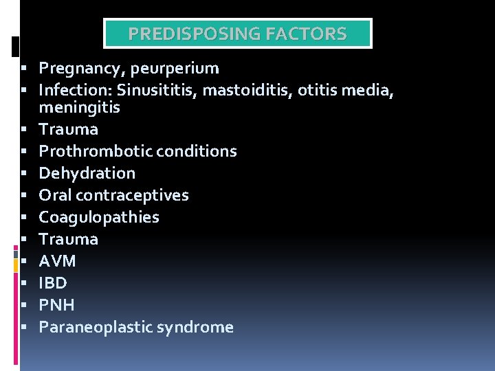 PREDISPOSING FACTORS Pregnancy, peurperium Infection: Sinusititis, mastoiditis, otitis media, meningitis Trauma Prothrombotic conditions Dehydration