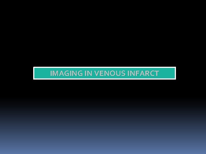 IMAGING IN VENOUS INFARCT 