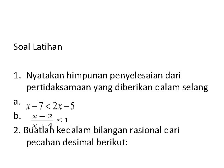 Soal Latihan 1. Nyatakan himpunan penyelesaian dari pertidaksamaan yang diberikan dalam selang a. b.