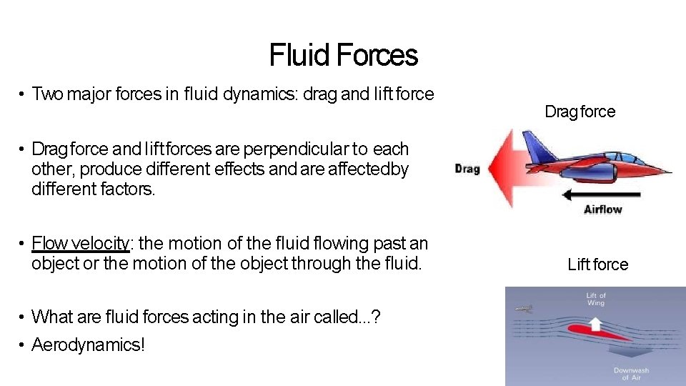 Fluid Forces • Two major forces in fluid dynamics: drag and lift force Drag Fluid Forces • Two major forces in fluid dynamics: drag and lift force Drag