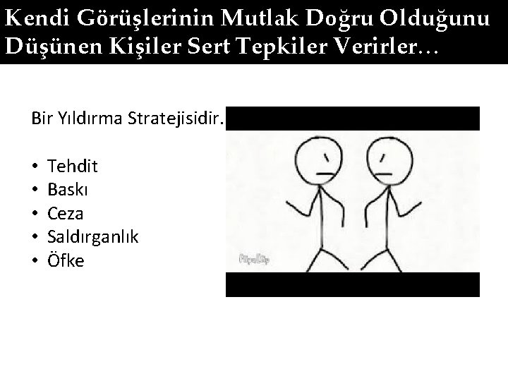 Kendi Görüşlerinin Mutlak Doğru Olduğunu Düşünen Kişiler Sert Tepkiler Verirler… Bir Yıldırma Stratejisidir. •