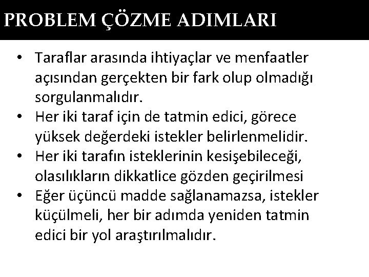 PROBLEM ÇÖZME ADIMLARI • Taraflar arasında ihtiyaçlar ve menfaatler açısından gerçekten bir fark olup