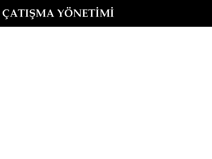 ÇATIŞMA YÖNETİMİ 