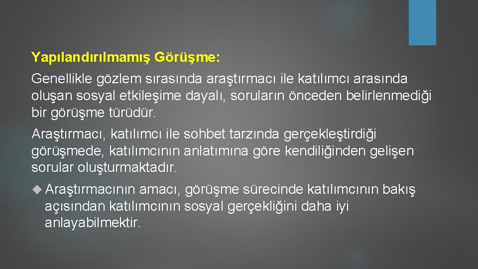 Yapılandırılmamış Görüşme: Genellikle gözlem sırasında araştırmacı ile katılımcı arasında oluşan sosyal etkileşime dayalı, soruların