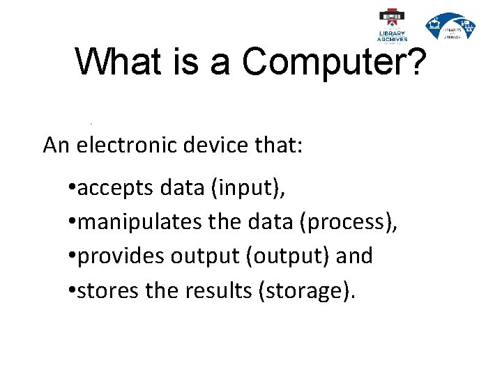 What is a Computer? An electronic device that: • accepts data (input), • manipulates