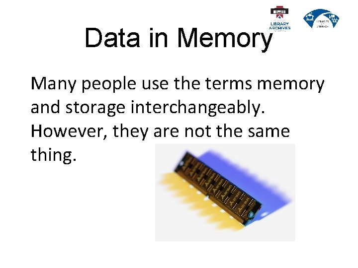 Data in Memory Many people use the terms memory and storage interchangeably. However, they