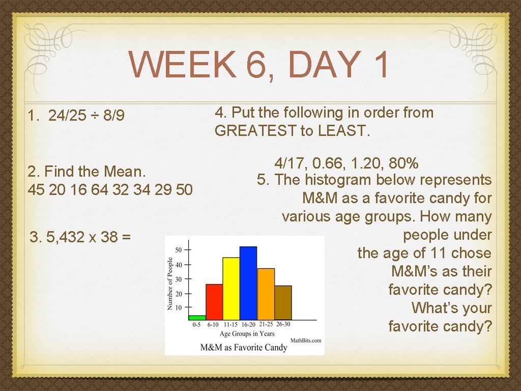 WEEK 6, DAY 1 1. 24/25 ÷ 8/9 2. Find the Mean. 45 20