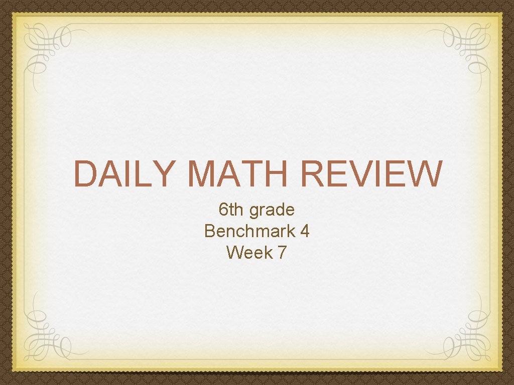 DAILY MATH REVIEW 6 th grade Benchmark 4 Week 7 