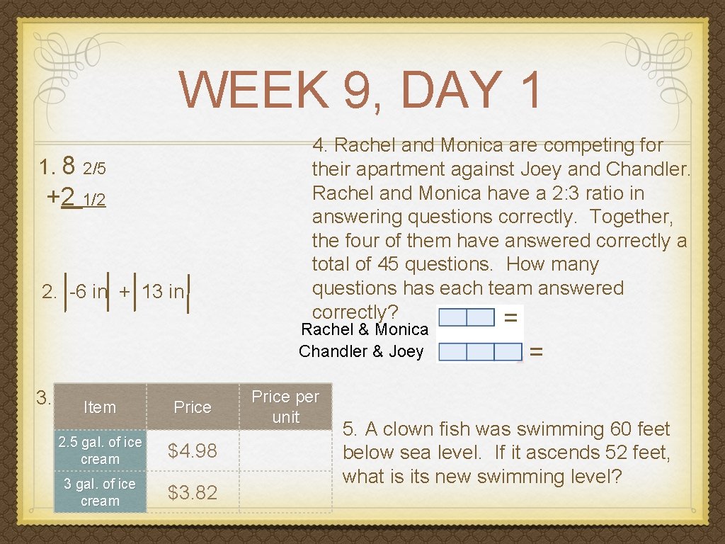 WEEK 9, DAY 1 1. 8 2/5 +2 1/2 2. -6 in + 13