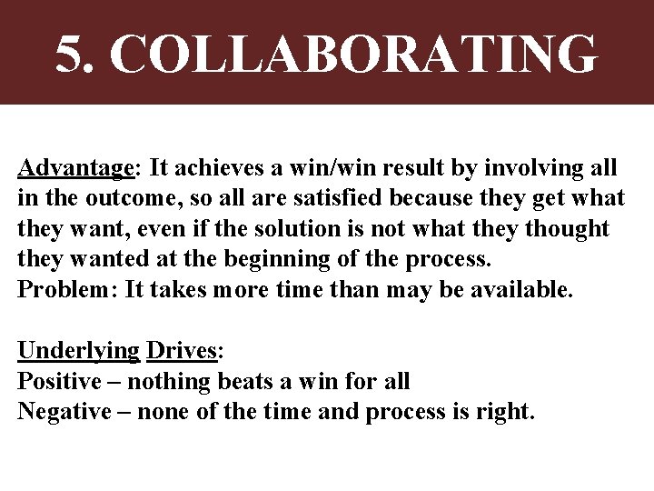 5. COLLABORATING Advantage: It achieves a win/win result by involving all in the outcome,