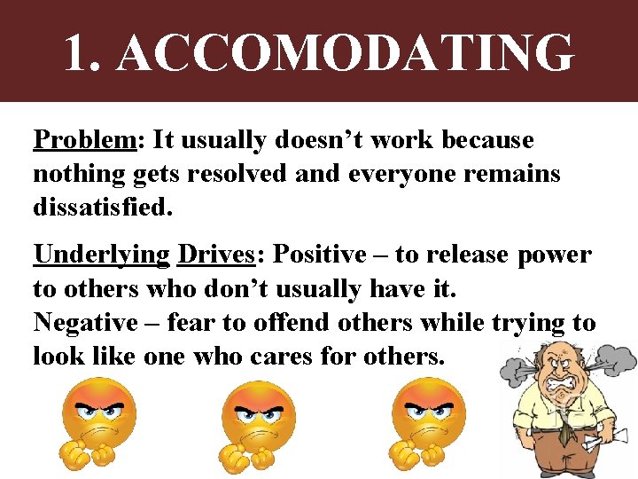 1. ACCOMODATING Problem: It usually doesn’t work because nothing gets resolved and everyone remains