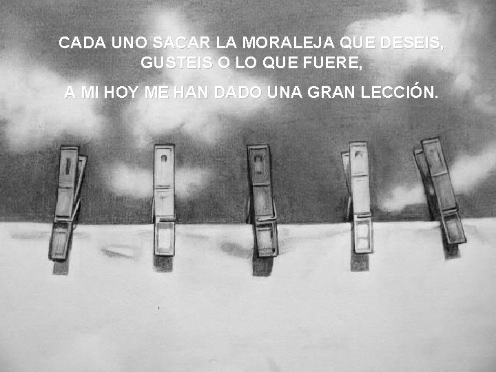 CADA UNO SACAR LA MORALEJA QUE DESEIS, GUSTEIS O LO QUE FUERE, A MI