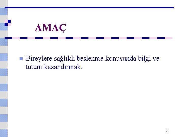 AMAÇ n Bireylere sağlıklı beslenme konusunda bilgi ve tutum kazandırmak. 2 