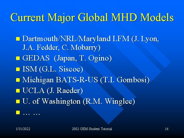Current Major Global MHD Models Dartmouth/NRL/Maryland LFM (J. Lyon, J. A. Fedder, C. Mobarry)