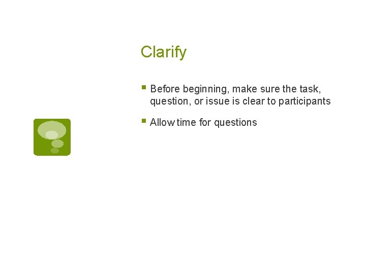 Clarify § Before beginning, make sure the task, question, or issue is clear to