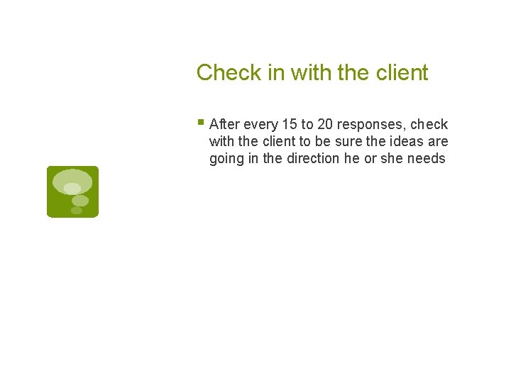 Check in with the client § After every 15 to 20 responses, check with