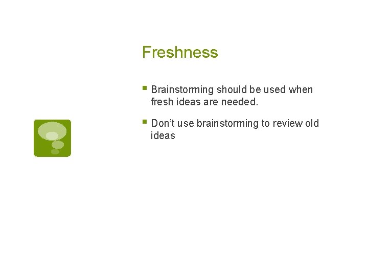 Freshness § Brainstorming should be used when fresh ideas are needed. § Don’t use