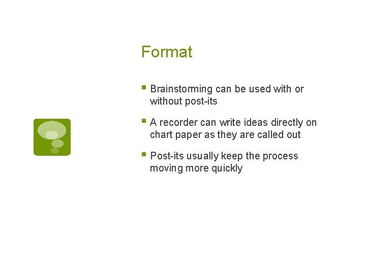 Format § Brainstorming can be used with or without post-its § A recorder can