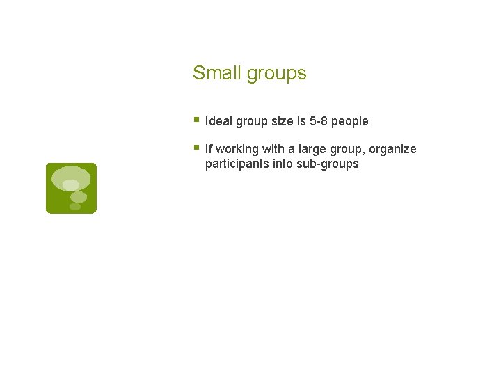 Small groups § Ideal group size is 5 -8 people § If working with