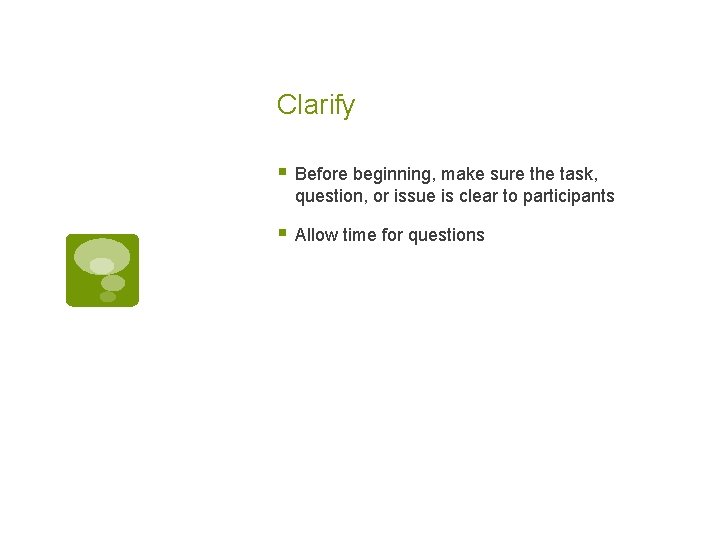 Clarify § Before beginning, make sure the task, question, or issue is clear to