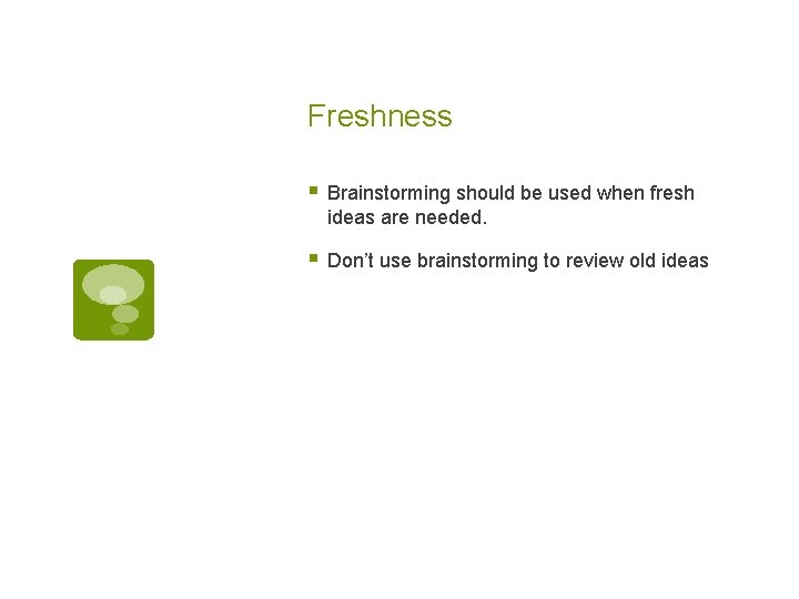 Freshness § Brainstorming should be used when fresh ideas are needed. § Don’t use