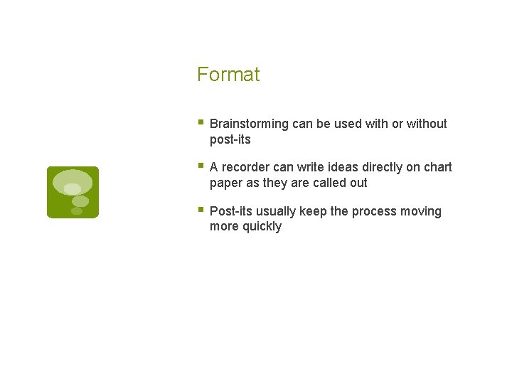 Format § Brainstorming can be used with or without post-its § A recorder can