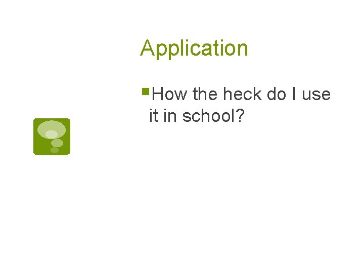 Application §How the heck do I use it in school? 