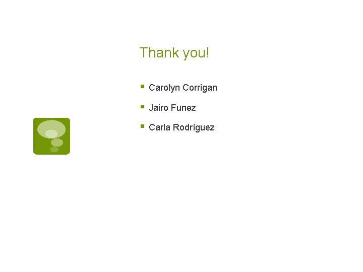 Thank you! § Carolyn Corrigan § Jairo Funez § Carla Rodríguez 