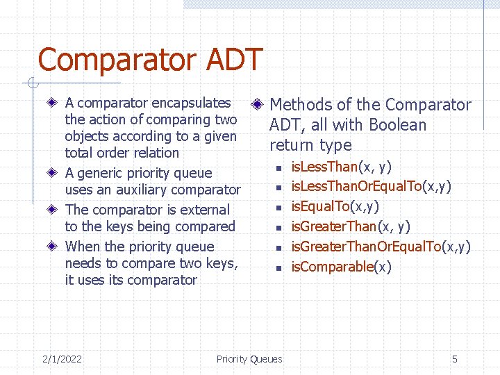 Comparator ADT A comparator encapsulates the action of comparing two objects according to a