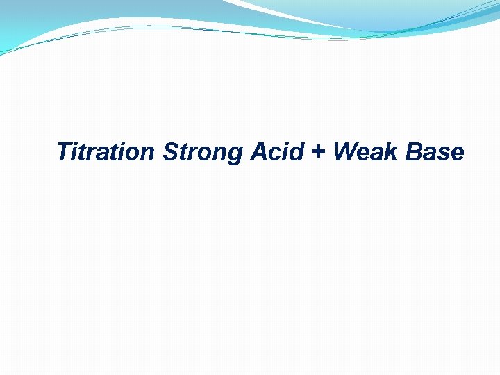 Titration Strong Acid + Weak Base 